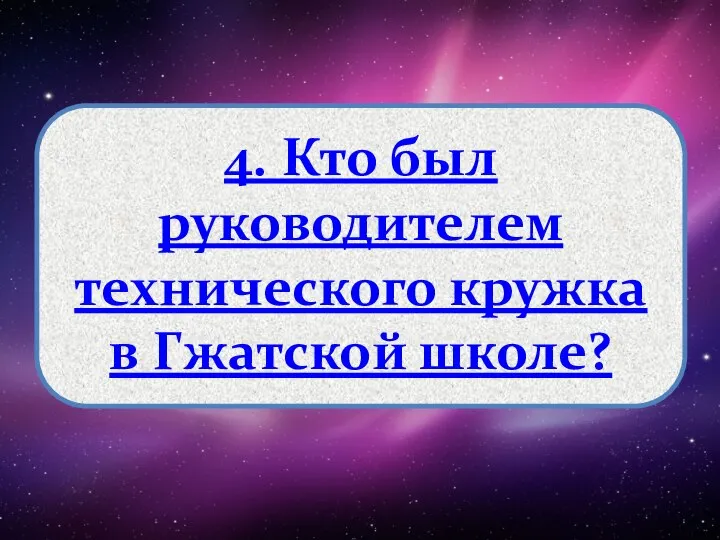 4. Кто был руководителем технического кружка в Гжатской школе?