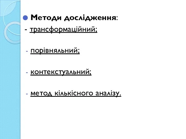 Методи дослідження: - трансформаційний; порівняльний; контекстуальний; метод кількісного аналізу.