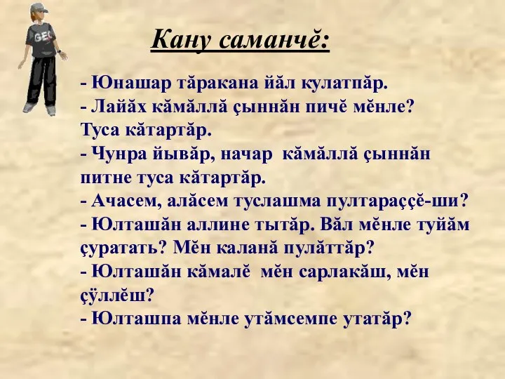 Кану саманчĕ: - Юнашар тăракана йăл кулатпăр. - Лайăх кăмăллă çыннăн