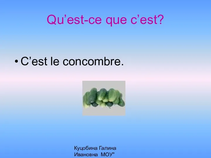 Куцобина Галина Ивановна МОУ"Алексеевская СОШ" Qu’est-ce que c’est? C’est le concombre.