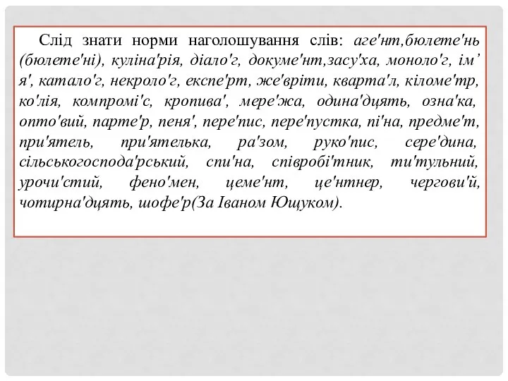 Слід знати норми наголошування слів: агеʹнт,бюлетеʹнь(бюлетеʹні), кулінаʹрія, діалоʹг, докумеʹнт,засуʹха, монолоʹг, ім’яʹ,