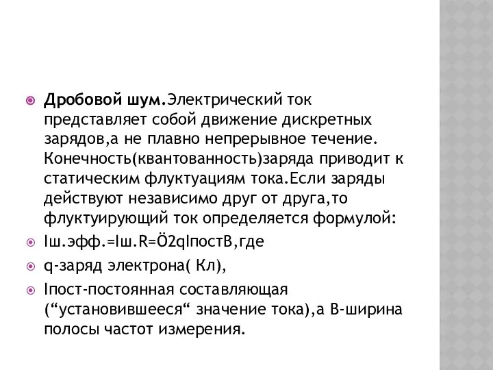 Дробовой шум.Электрический ток представляет собой движение дискретных зарядов,а не плавно непрерывное