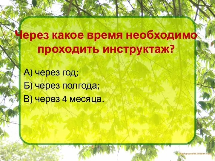 Через какое время необходимо проходить инструктаж? А) через год; Б) через полгода; В) через 4 месяца.