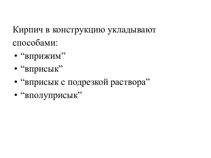 Кирпич в конструкцию укладывают способами: “вприжим” “вприсык” “вприсык с подрезкой раствора” “вполуприсык”