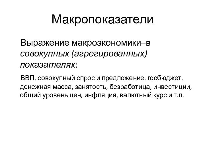 Макропоказатели Выражение макроэкономики–в совокупных (агрегированных) показателях: ВВП, совокупный спрос и предложение,