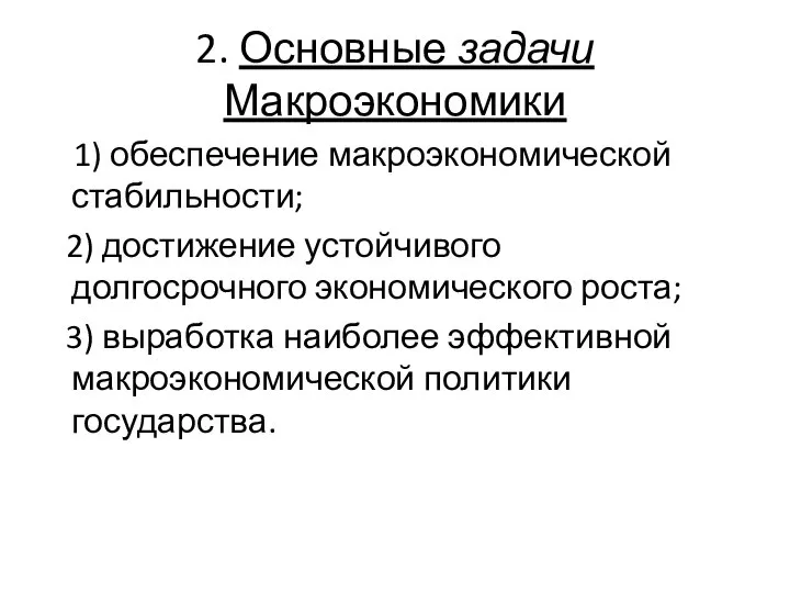 2. Основные задачи Макроэкономики 1) обеспечение макроэкономической стабильности; 2) достижение устойчивого