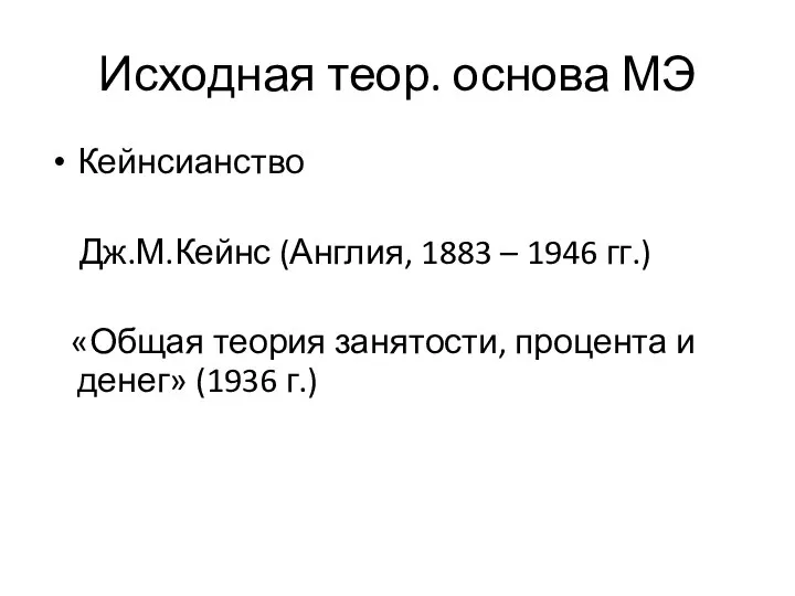 Исходная теор. основа МЭ Кейнсианство Дж.М.Кейнс (Англия, 1883 – 1946 гг.)