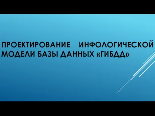 ПРОЕКТИРОВАНИЕ ИНФОЛОГИЧЕСКОЙ МОДЕЛИ БАЗЫ ДАННЫХ «ГИБДД»