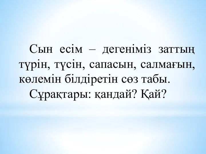 Сын есім – дегеніміз заттың түрін, түсін, сапасын, салмағын, көлемін білдіретін сөз табы. Сұрақтары: қандай? Қай?