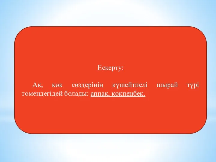 Ескерту: Ақ, көк сөздерінің күшейтпелі шырай түрі төмендегідей болады: аппақ, көкпеңбек.