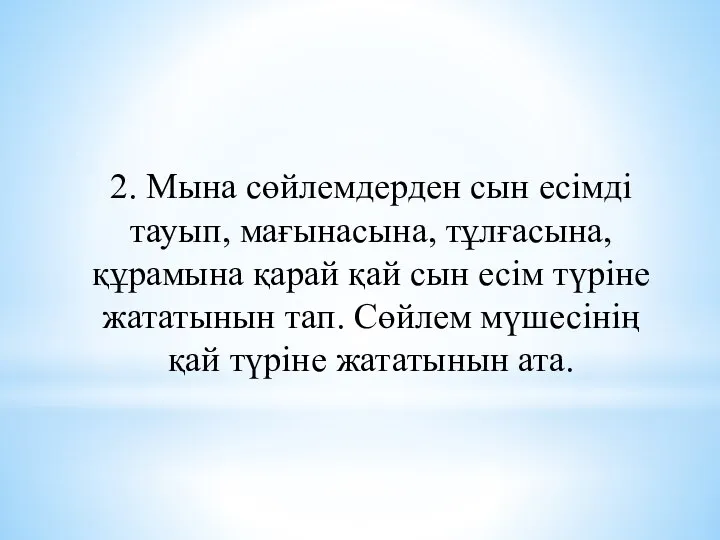 2. Мына сөйлемдерден сын есімді тауып, мағынасына, тұлғасына, құрамына қарай қай