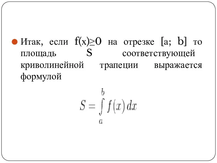 Итак, если f(х)≥0 на отрезке [а; b] то площадь S соответствующей криволинейной трапеции выражается формулой