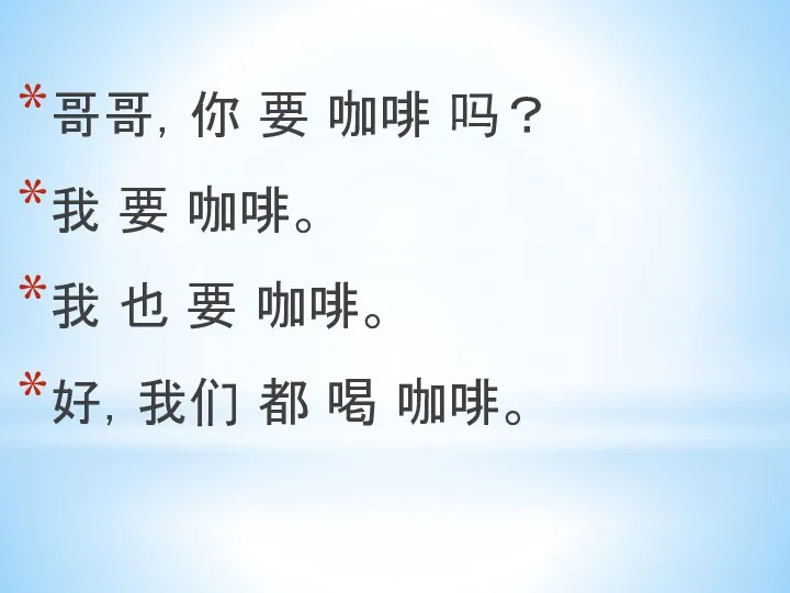 哥哥，你 要 咖啡 吗？ 我 要 咖啡。 我 也 要 咖啡。 好，我们 都 喝 咖啡。