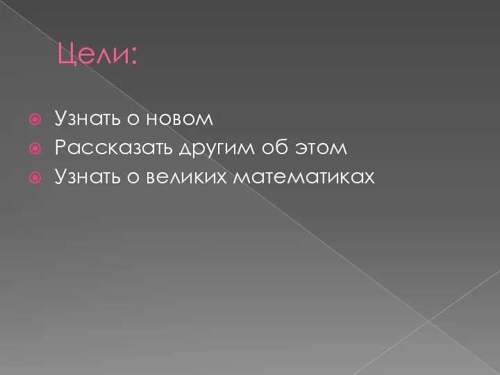 Цели: Узнать о новом Рассказать другим об этом Узнать о великих математиках