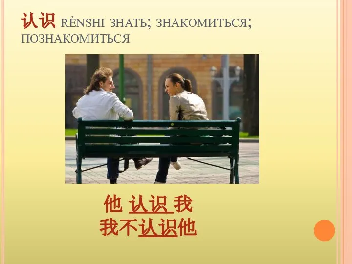 认识 rènshi знать; знакомиться; познакомиться 他 认识 我 我不认识他