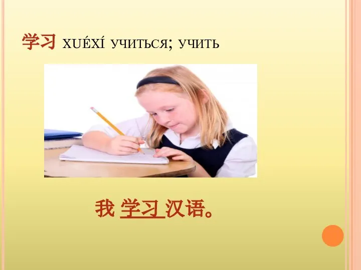 学习 xuéxí учиться; учить 我 学习 汉语。