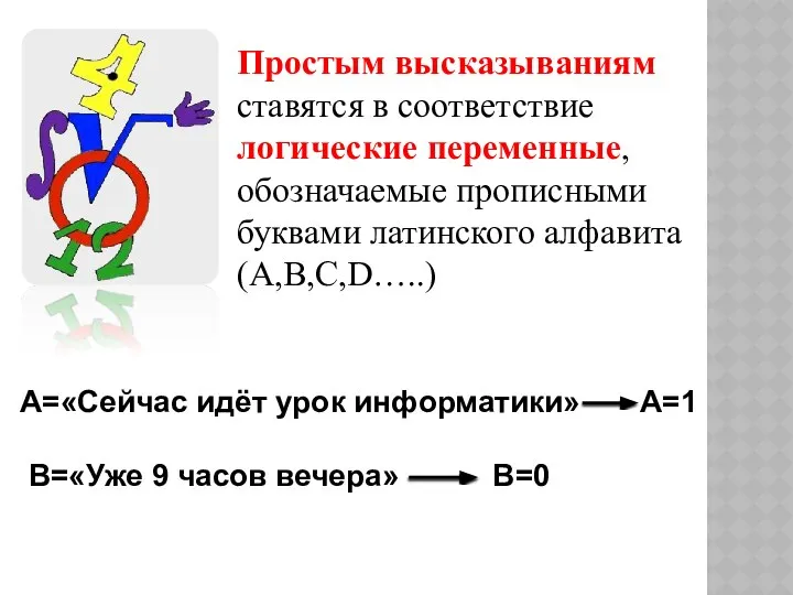 Простым высказываниям ставятся в соответствие логические переменные, обозначаемые прописными буквами латинского