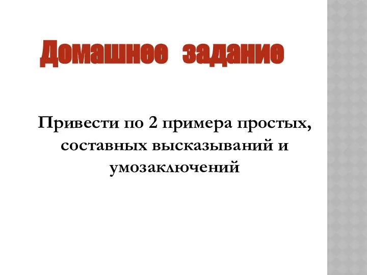 Домашнее задание Привести по 2 примера простых, составных высказываний и умозаключений