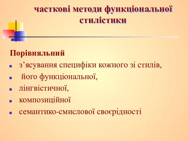 часткові методи функціональної стилістики Порівняльний з’ясування специфіки кожного зі стилів, його функціональної, лінгвістичної, композиційної семантико-смислової своєрідності