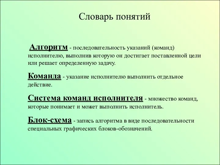 Словарь понятий Алгоритм - последовательность указаний (команд) исполнителю, выполнив которую он