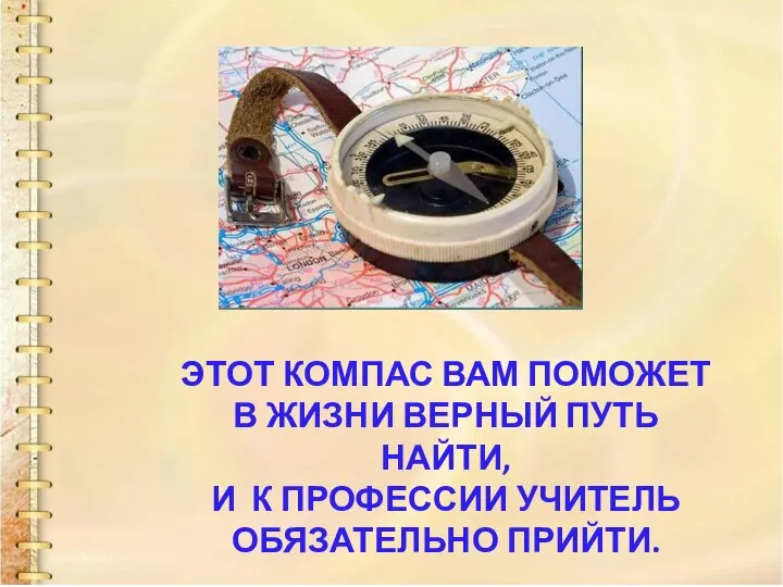 ЭТОТ КОМПАС ВАМ ПОМОЖЕТ В ЖИЗНИ ВЕРНЫЙ ПУТЬ НАЙТИ, И К ПРОФЕССИИ УЧИТЕЛЬ ОБЯЗАТЕЛЬНО ПРИЙТИ.