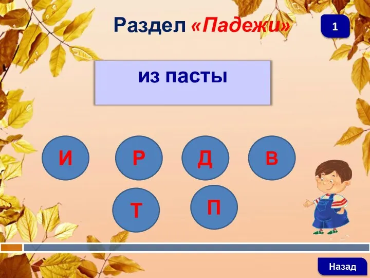 из пасты Раздел «Падежи» Назад 1 И П Д В Р Т