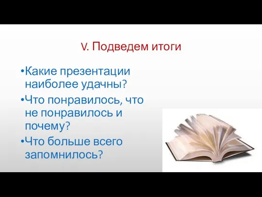 V. Подведем итоги Какие презентации наиболее удачны? Что понравилось, что не