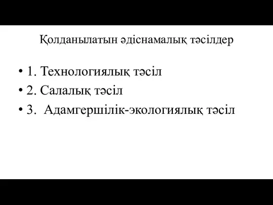 Қолданылатын әдіснамалық тәсілдер 1. Технологиялық тәсіл 2. Салалық тәсіл 3. Адамгершілік-экологиялық тәсіл