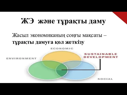 ЖЭ және тұрақты даму Жасыл экономиканың соңғы мақсаты – тұрақты дамуға қол жеткізу