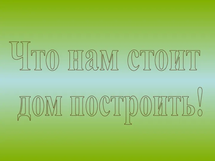 Что нам стоит дом построить!