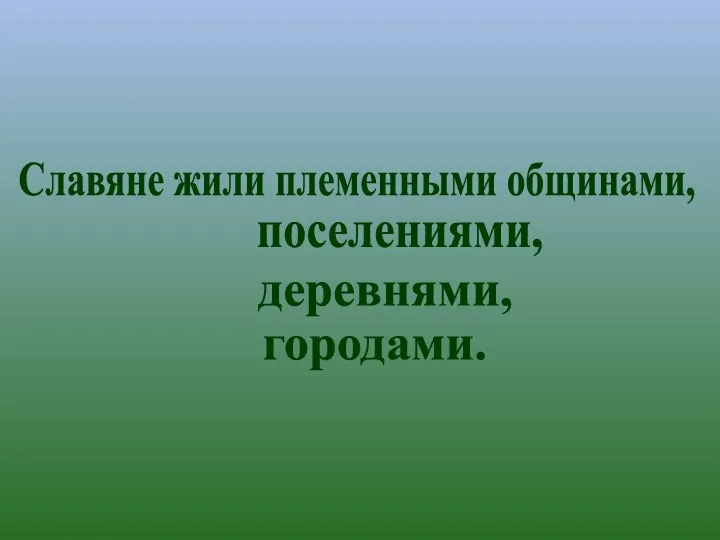 Славяне жили племенными общинами, поселениями, деревнями, городами.