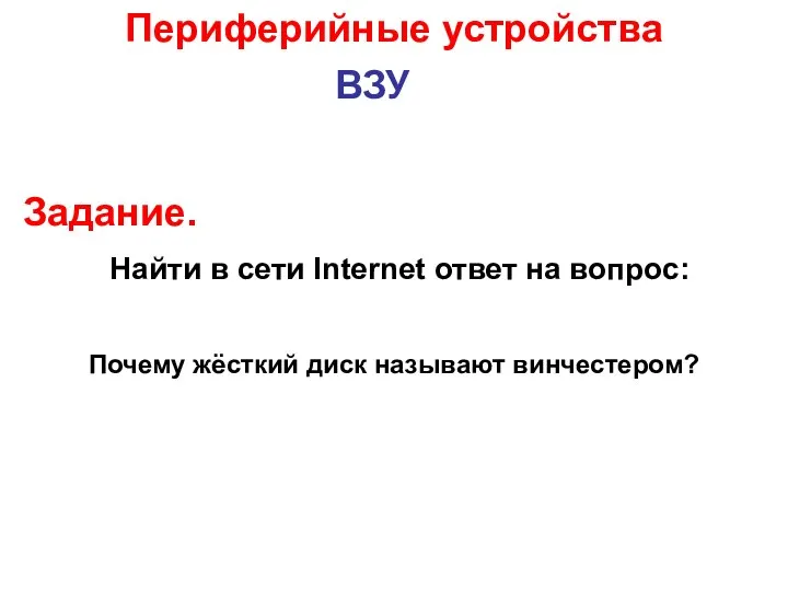 ВЗУ Задание. Почему жёсткий диск называют винчестером? Периферийные устройства Найти в сети Internet ответ на вопрос: