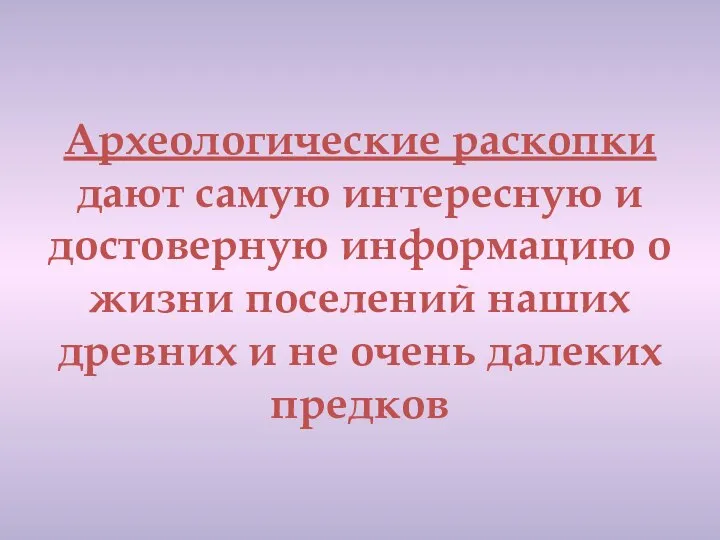 Археологические раскопки дают самую интересную и достоверную информацию о жизни поселений