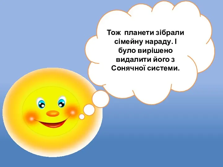 Тож планети зібрали сімейну нараду. І було вирішено видалити його з Сонячної системи.