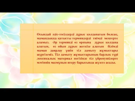 Осындай әдіс-тәсілдерді дұрыс қолданатын болсақ, мамандыққа қатысты терминдерді тиімді меңгерте аламыз.