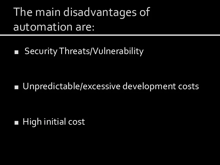 The main disadvantages of automation are: Security Threats/Vulnerability Unpredictable/excessive development costs High initial cost