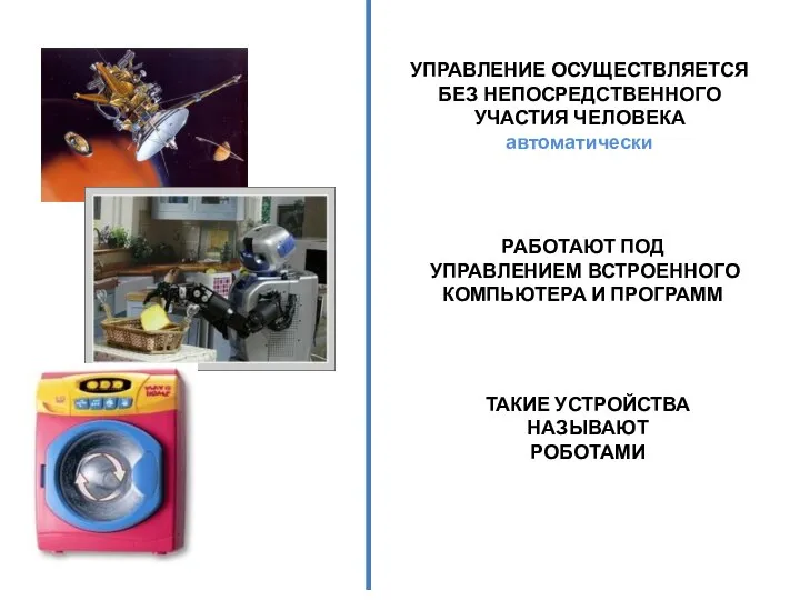 УПРАВЛЕНИЕ ОСУЩЕСТВЛЯЕТСЯ БЕЗ НЕПОСРЕДСТВЕННОГО УЧАСТИЯ ЧЕЛОВЕКА автоматически РАБОТАЮТ ПОД УПРАВЛЕНИЕМ ВСТРОЕННОГО