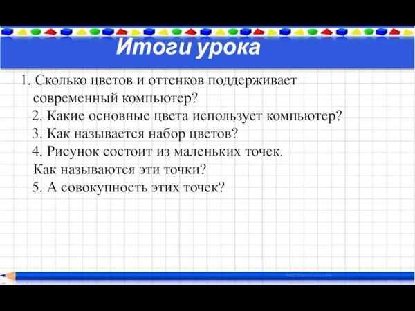 Итоги урока 1. Сколько цветов и оттенков поддерживает современный компьютер? 2.