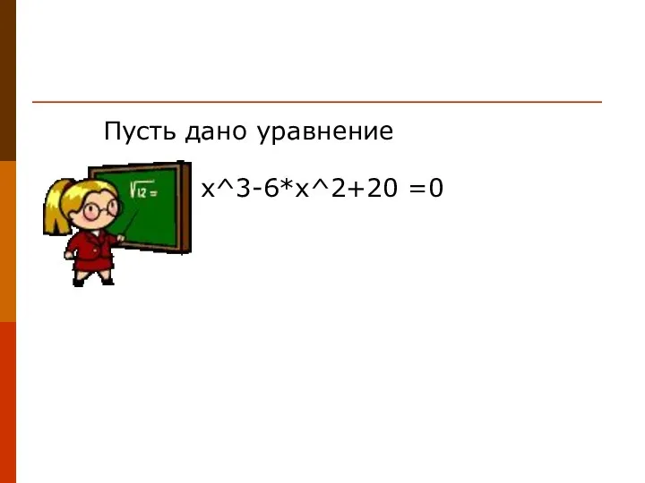 Пусть дано уравнение x^3-6*x^2+20 =0