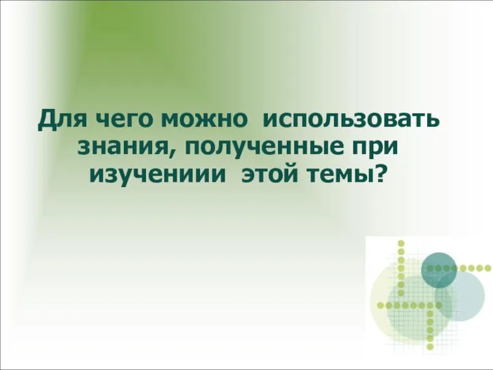 Для чего можно использовать знания, полученные при изучениии этой темы?