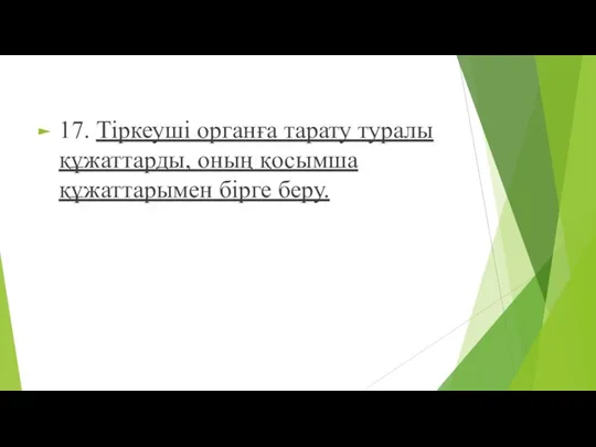 17. Тіркеуші органға тарату туралы құжаттарды, оның қосымша құжаттарымен бірге беру.