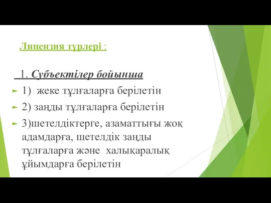 Лицензия түрлері : 1. Субъектілер бойынша 1) жеке тұлғаларға берілетін 2)