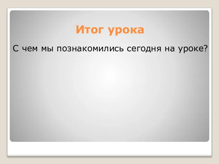 Итог урока С чем мы познакомились сегодня на уроке?