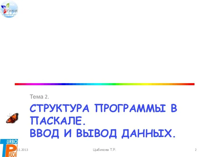 СТРУКТУРА ПРОГРАММЫ В ПАСКАЛЕ. ВВОД И ВЫВОД ДАННЫХ. Тема 2. 03.11.2013 Цыбикова Т.Р.