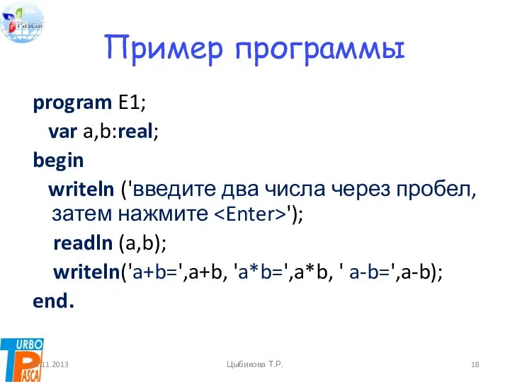 Пример программы program E1; var a,b:real; begin writeln ('введите два числа