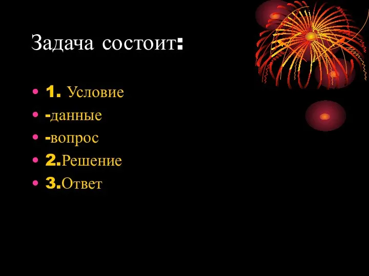 Задача состоит: 1. Условие -данные -вопрос 2.Решение 3.Ответ