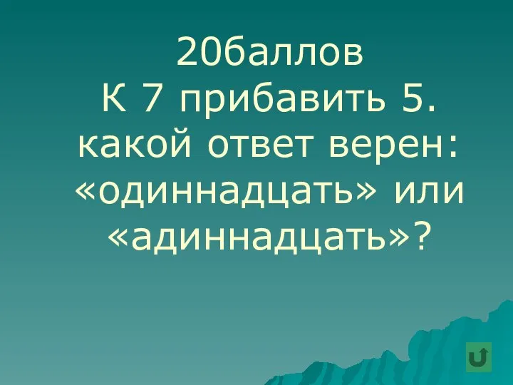 20баллов К 7 прибавить 5. какой ответ верен: «одиннадцать» или «адиннадцать»?