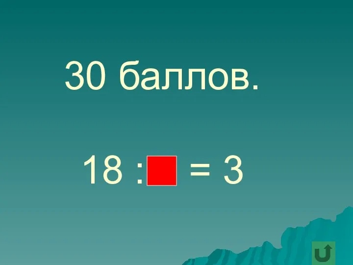 30 баллов. 18 : = 3