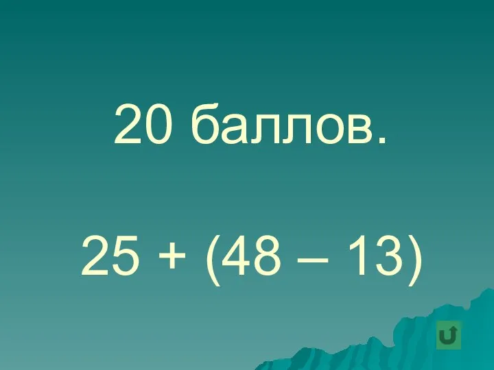 20 баллов. 25 + (48 – 13)