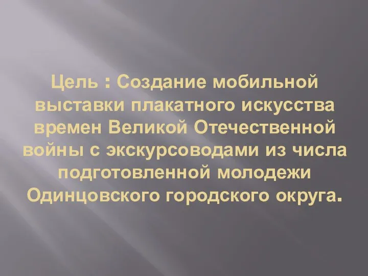 Цель : Создание мобильной выставки плакатного искусства времен Великой Отечественной войны